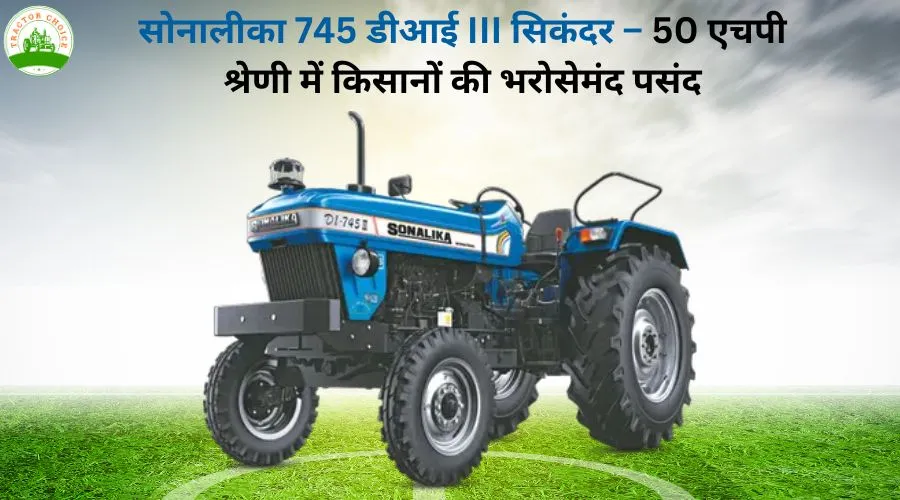 सोनालीका 745 डीआई III सिकंदर – 50 एचपी श्रेणी में किसानों की भरोसेमंद पसंद