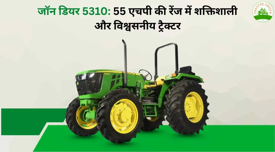 जॉन डियर 5310: 55 एचपी की रेंज में शक्तिशाली और विश्वसनीय ट्रैक्टर