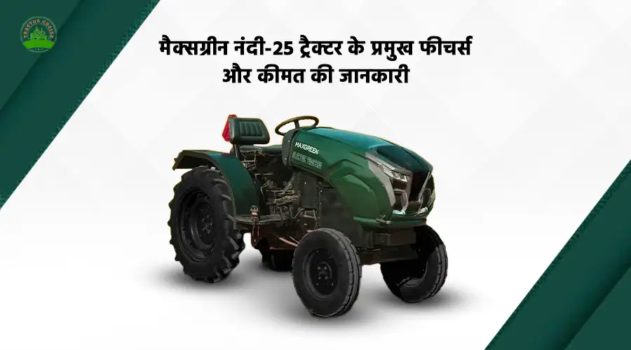 मैक्सग्रीन नंदी-25 ट्रैक्टर के प्रमुख फीचर्स और कीमत की जानकारी