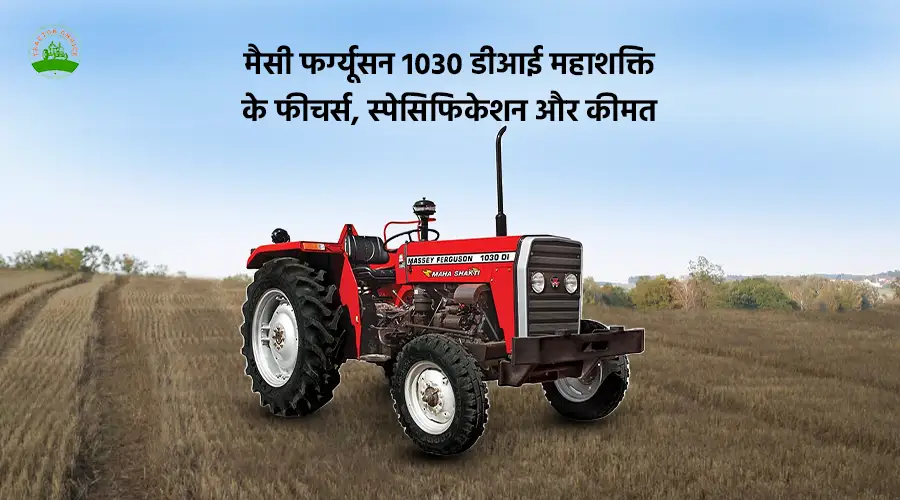 मैसी फर्ग्यूसन 1030 डीआई महाशक्ति के फीचर्स, स्पेसिफिकेशन और कीमत