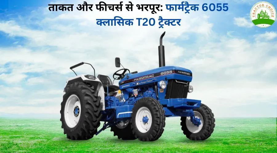 ताकत और फीचर्स से भरपूर: फार्मट्रैक 6055 क्लासिक T20 ट्रैक्टर