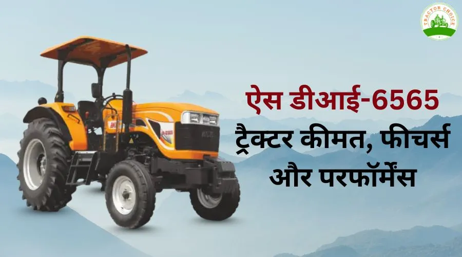 ऐस डीआई-6565 ट्रैक्टर: कीमत, फीचर्स और परफॉर्मेंस