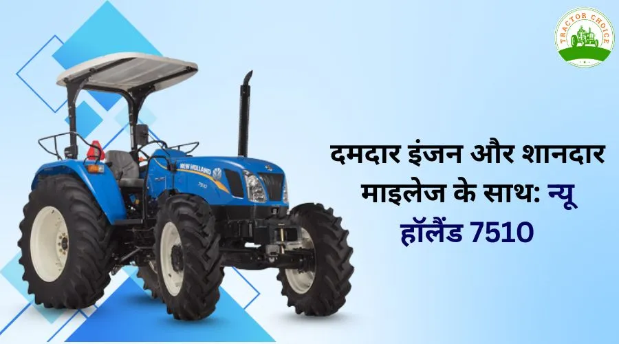 दमदार इंजन और शानदार माइलेज के साथ: न्यू हॉलैंड 7510