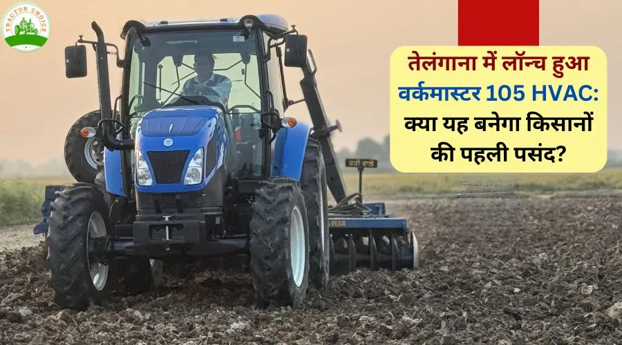 तेलंगाना में लॉन्च हुआ वर्कमास्टर 105 HVAC: क्या यह बनेगा किसानों की पहली पसंद?