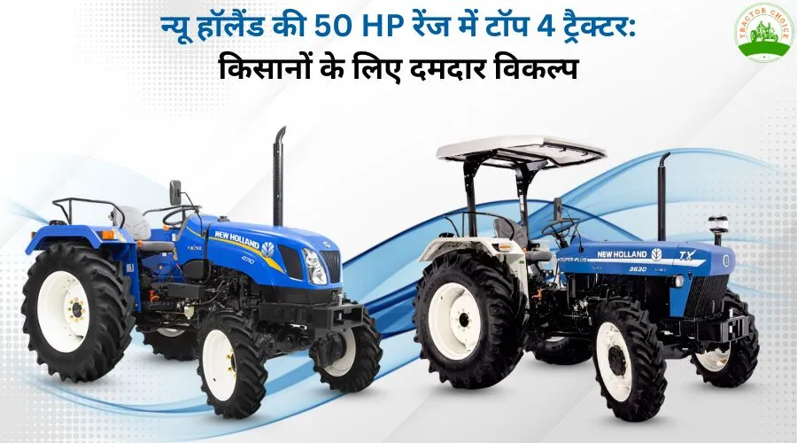 भारत में 50 एचपी के अंदर आने वाले टॉप 4 न्यू हॉलैंड ट्रैक्टर
