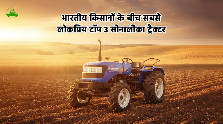 भारतीय किसानों के बीच सबसे लोकप्रिय टॉप 3 सोनालीका ट्रैक्टर