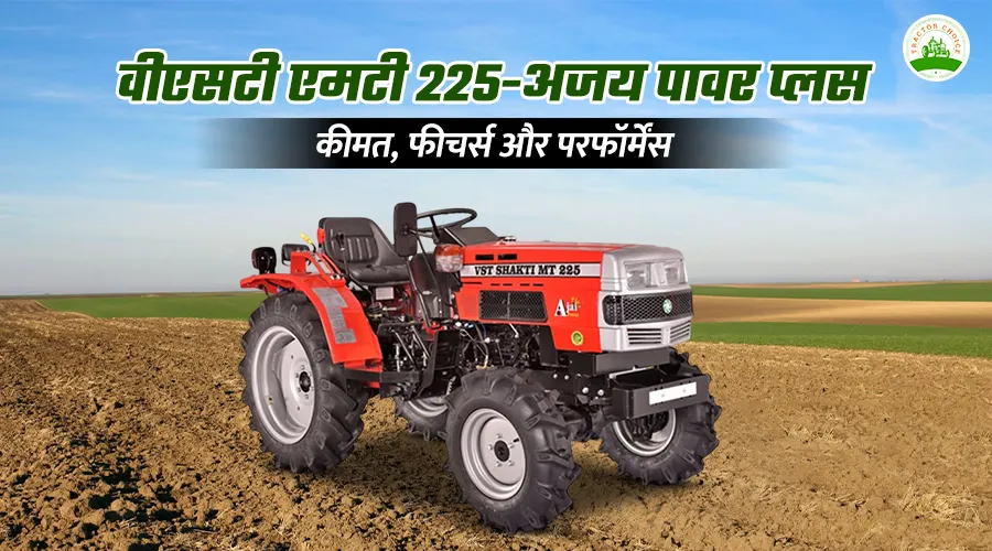 वीएसटी एमटी 225-अजय पावर प्लस: कीमत, फीचर्स और परफॉर्मेंस