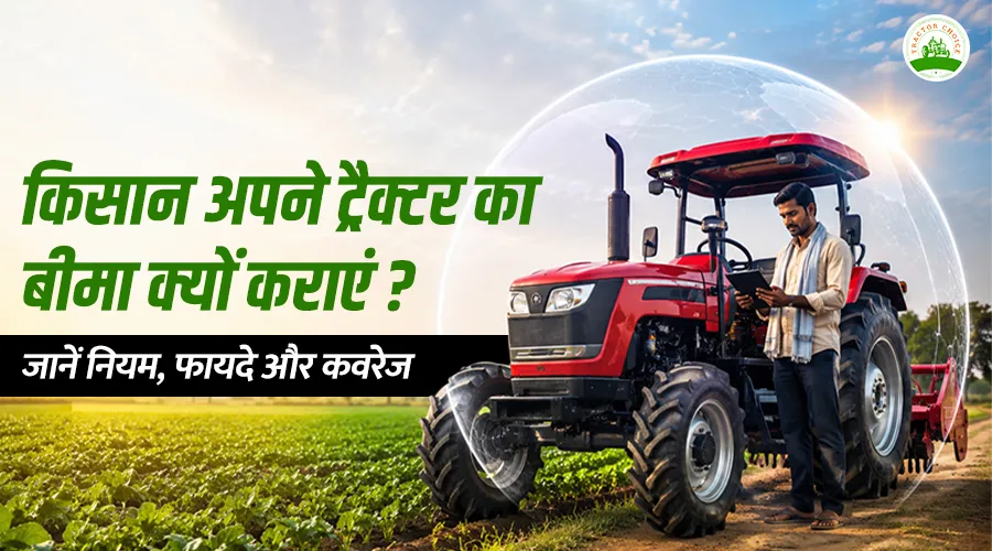 किसान अपने ट्रैक्टर का बीमा क्यों कराएं ? जानें नियम, फायदे और कवरेज
