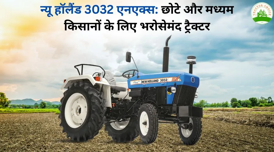 न्यू हॉलैंड 3032 एनएक्स: छोटे और मध्यम किसानों के लिए भरोसेमंद ट्रैक्टर