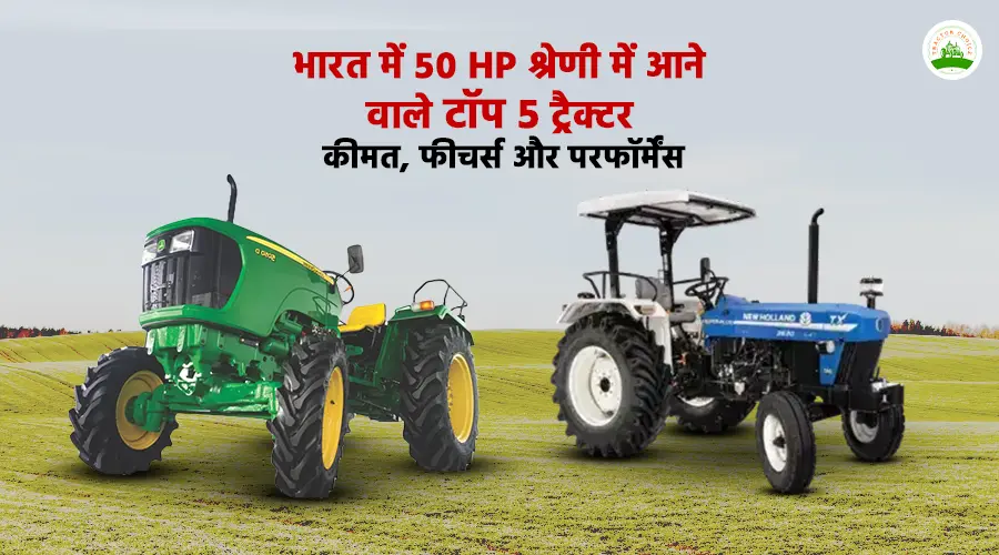 भारत में 50 HP श्रेणी में आने वाले टॉप 5 ट्रैक्टर: कीमत, फीचर्स और परफॉर्मेंस
