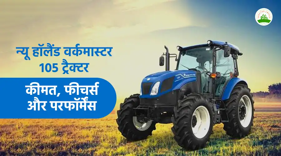न्यू हॉलैंड वर्कमास्टर 105 ट्रैक्टर: कीमत, फीचर्स और परफॉर्मेंस