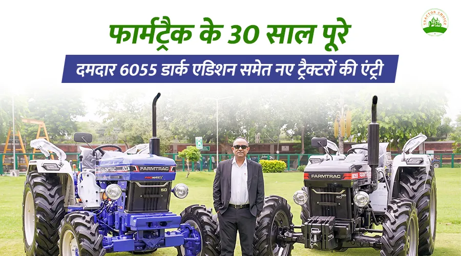 फार्मट्रैक के 30 साल पूरे, दमदार 6055 डार्क एडिशन समेत नए ट्रैक्टरों की एंट्री
