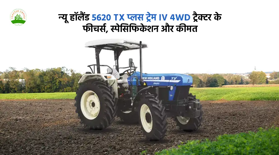 न्यू हॉलैंड 5620 TX प्लस ट्रेम IV 4WD ट्रैक्टर के फीचर्स, स्पेसिफिकेशन और कीमत
