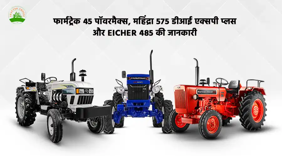 फार्मट्रेक 45 पॉवरमैक्स, महिंद्रा 575 डीआई एक्सपी प्लस और आयशर 485 की जानकारी