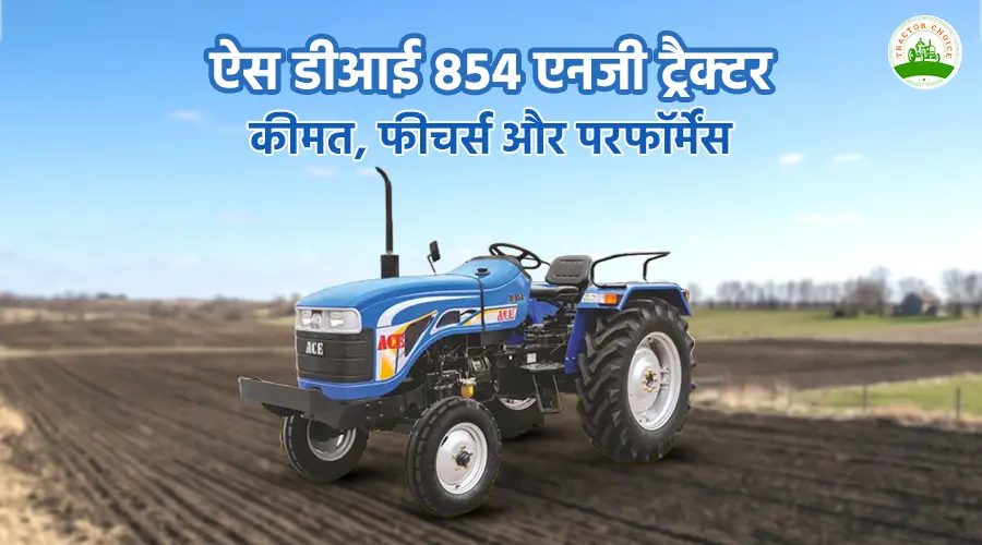 ऐस डीआई 854 एनजी ट्रैक्टर: कीमत, फीचर्स और परफॉर्मेंस