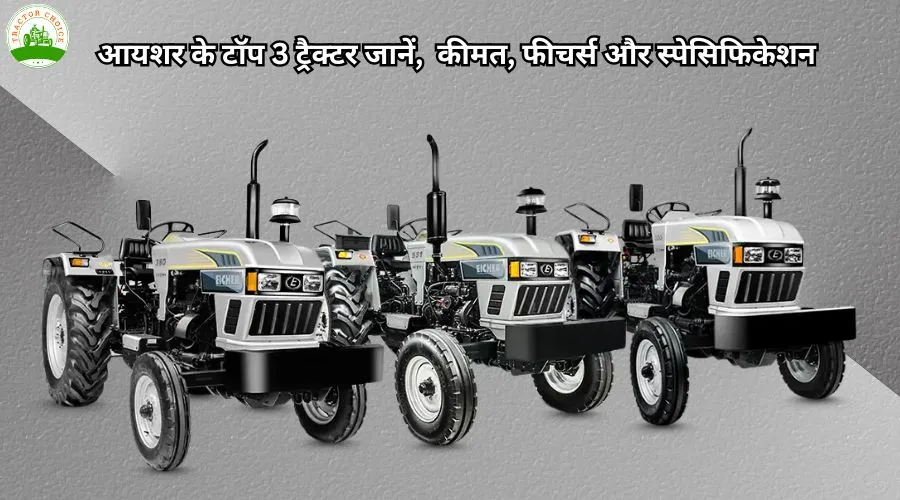 आयशर के टॉप 3 ट्रैक्टर जानें, कीमत, फीचर्स और स्पेसिफिकेशन