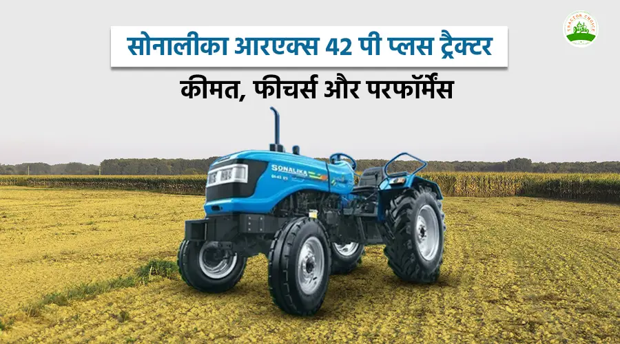 सोनालीका आरएक्स 42 पी प्लस ट्रैक्टर: कीमत, फीचर्स और परफॉर्मेंस