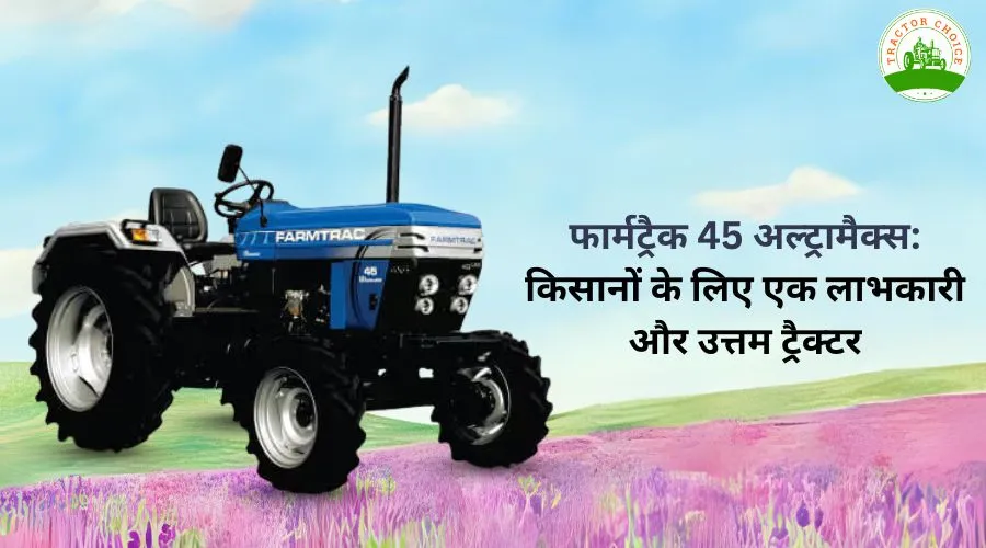 फार्मट्रैक 45 उल्ट्रामैक्स: किसानों के लिए एक लाभकारी और उत्तम ट्रैक्टर