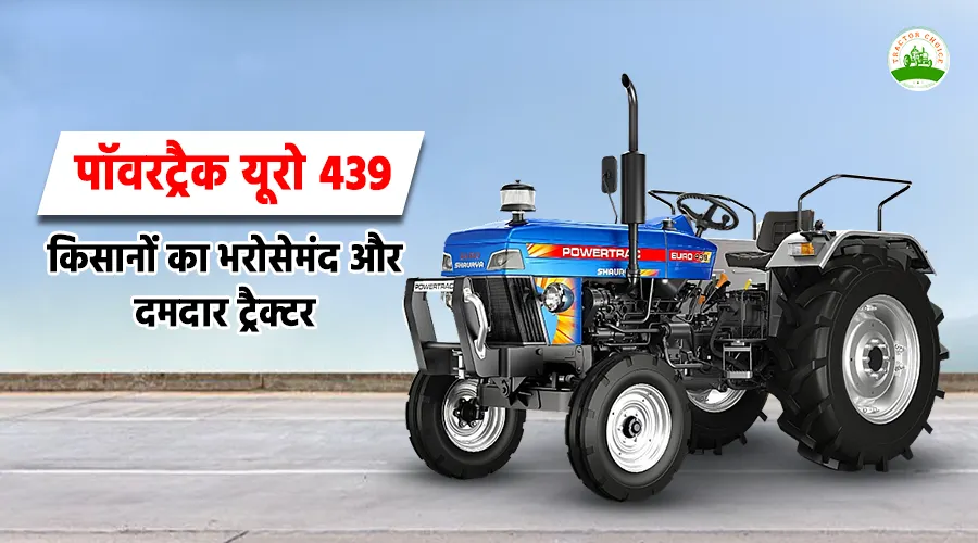 पॉवरट्रैक यूरो 439: किसानों के लिए भरोसेमंद और दमदार ट्रैक्टर