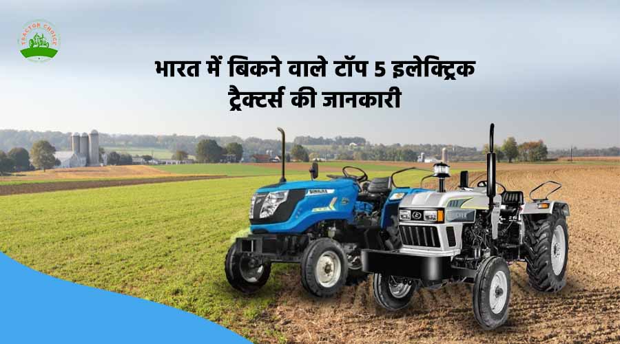 भारत में बिकने वाले टॉप 5 इलेक्ट्रिक ट्रैक्टर्स की जानकारी