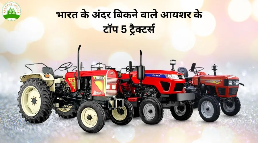 भारत के अंदर बिकने वाले आयशर के टॉप 5 ट्रैक्टर्स