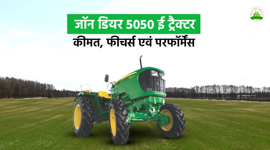 जॉन डियर 5050 ई ट्रैक्टर: कीमत, फीचर्स एवं परफॉर्मेंस