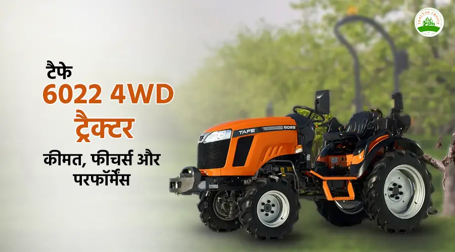 टैफे 6022 4WD ट्रैक्टर: कीमत, फीचर्स और परफॉर्मेंस