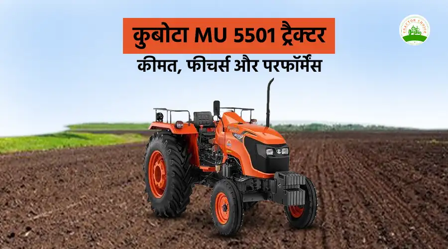 कुबोटा MU 5501 ट्रैक्टर: कीमत, फीचर्स और परफॉर्मेंस