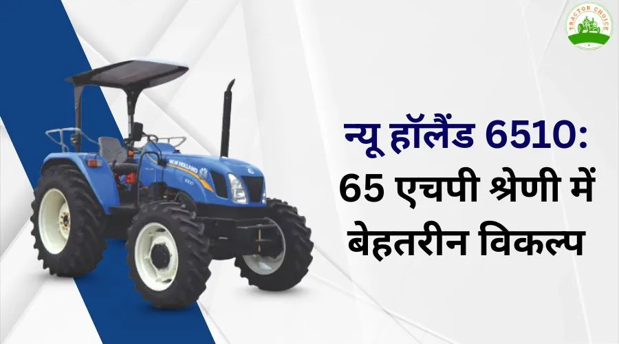 न्यू हॉलैंड 6510: 65 एचपी श्रेणी में बेहतरीन विकल्प
