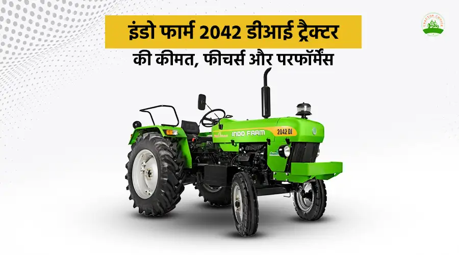 इंडो फार्म 2042 डीआई ट्रैक्टर की कीमत, फीचर्स और परफॉर्मेंस