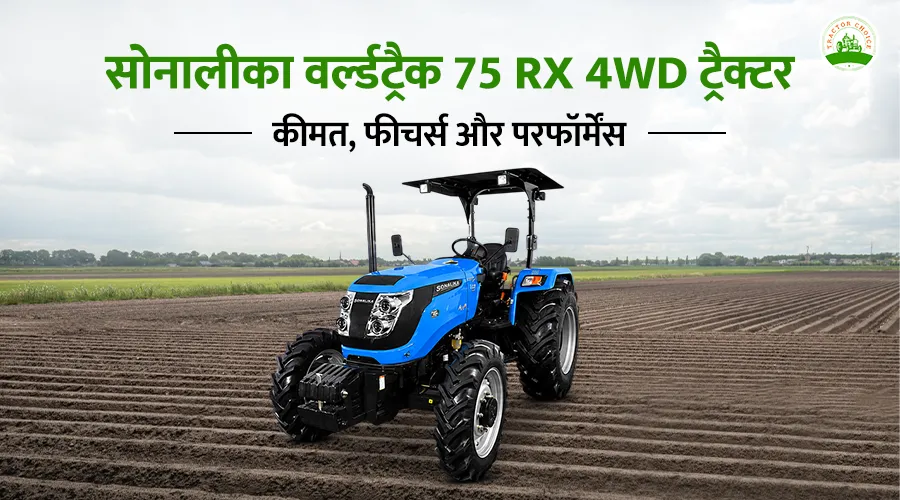 सोनालीका वर्ल्डट्रैक 75 RX 4WD ट्रैक्टर: कीमत, फीचर्स और परफॉर्मेंस