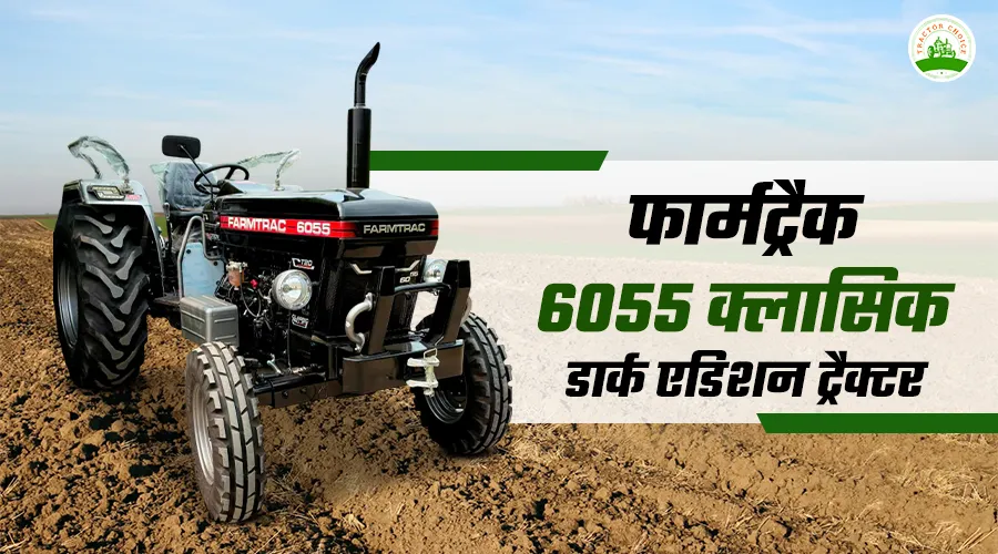 फार्मट्रैक 6055 क्लासिक डार्क एडिशन ट्रैक्टर | नई लॉन्चिंग, कीमत, फीचर्स और पूरी जानकारी