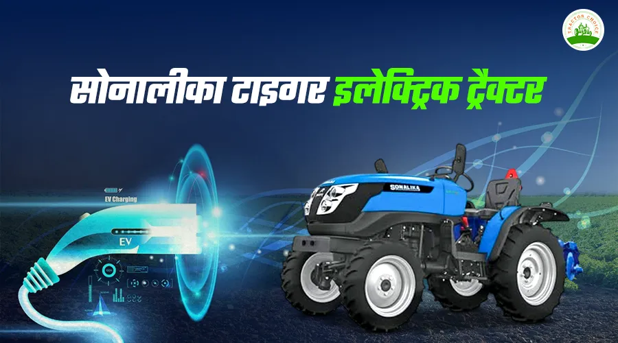सोनालीका टाइगर इलेक्ट्रिक ट्रैक्टर: कीमत, फीचर्स और परफॉर्मेंस