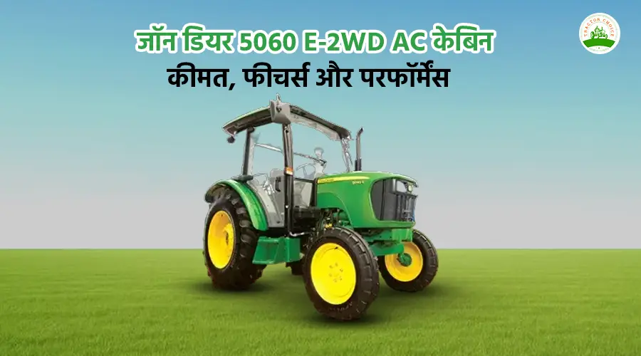 जॉन डियर 5060 E-2WD AC केबिन ट्रैक्टर: कीमत, फीचर्स और परफॉर्मेंस