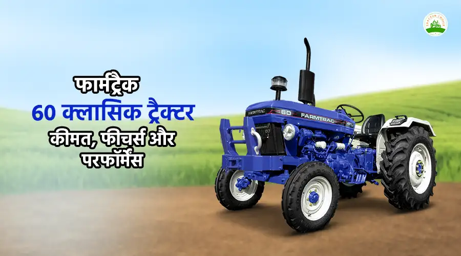 फार्मट्रैक 60 क्लासिक ट्रैक्टर: कीमत, फीचर्स और परफॉर्मेंस