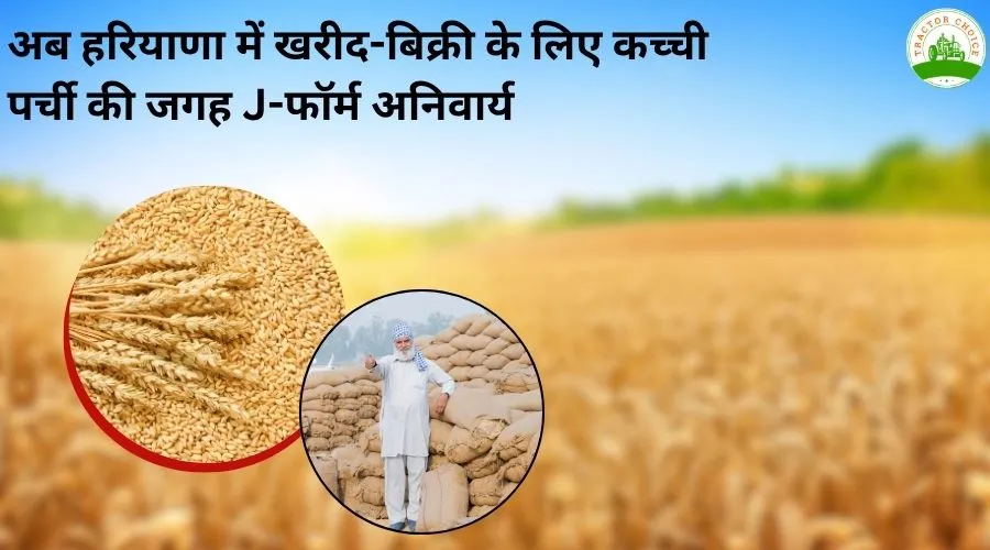 अब हरियाणा में खरीद-बिक्री के लिए कच्ची पर्ची की जगह J-फॉर्म अनिवार्य