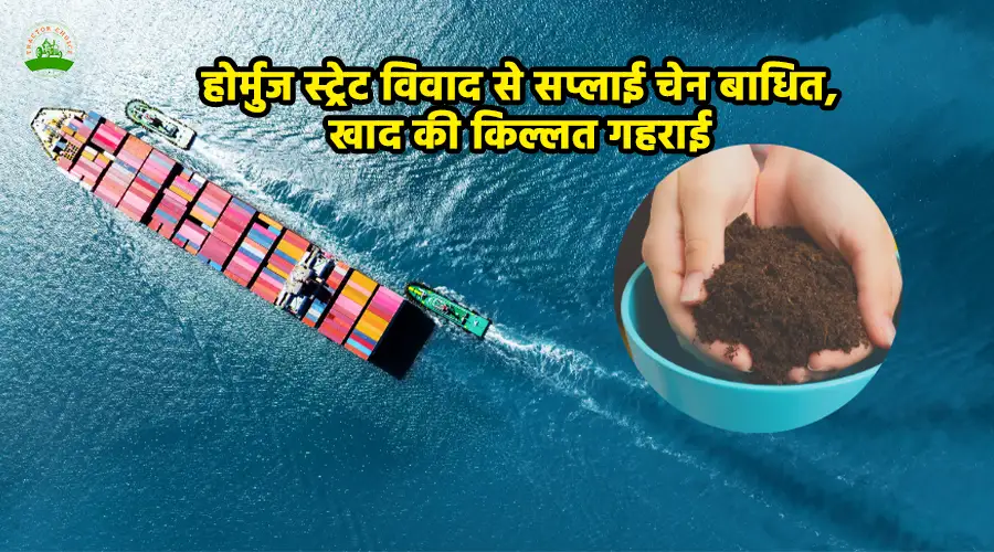 होर्मुज स्ट्रेट विवाद से सप्लाई चेन बाधित, खाद की किल्लत गहराई