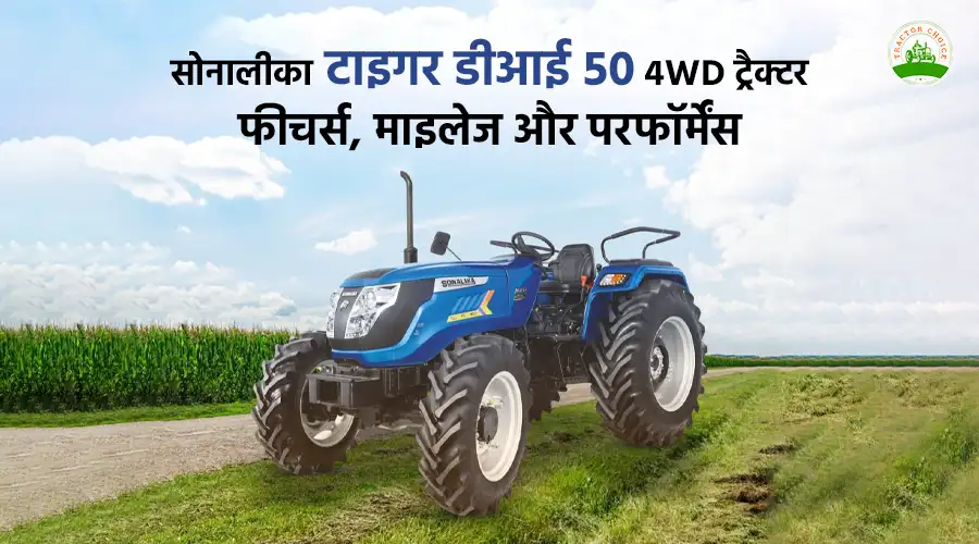 सोनालीका टाइगर डीआई 50 4WD ट्रैक्टर: फीचर्स, माइलेज और परफॉर्मेंस