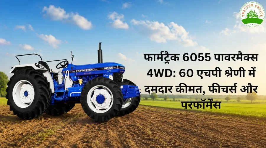 फार्मट्रैक 6055 पावरमैक्स 4WD: 60 एचपी श्रेणी में दमदार कीमत, फीचर्स और परफॉर्मेंस