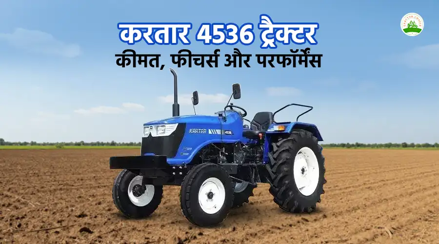 करतार 4536 ट्रैक्टर: कीमत, फीचर्स और परफॉर्मेंस