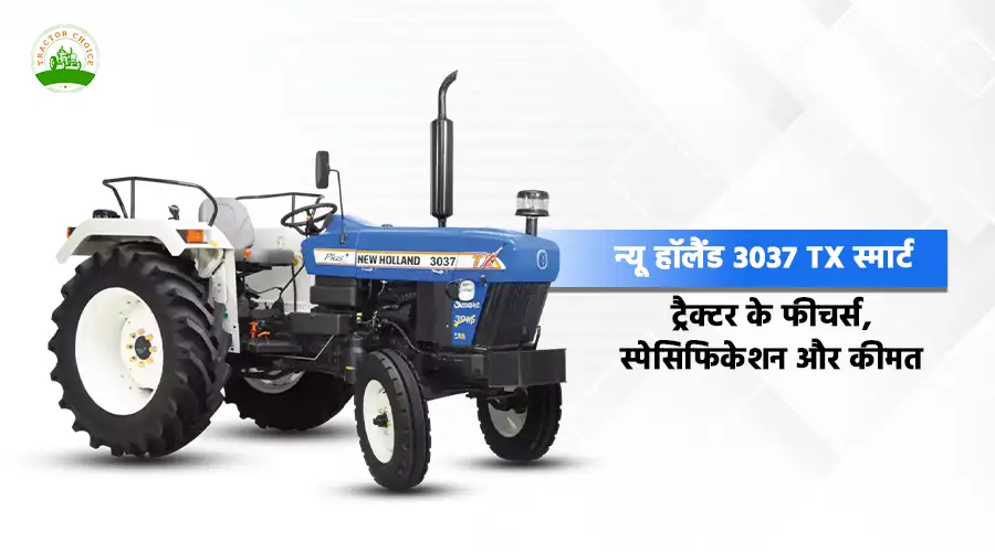 न्यू हॉलैंड 3037 TX स्मार्ट ट्रैक्टर के फीचर्स, स्पेसिफिकेशन और कीमत