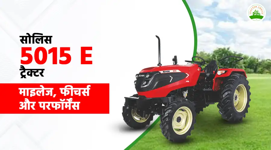 सोलिस 5015 E ट्रैक्टर: माइलेज, फीचर्स और परफॉर्मेंस