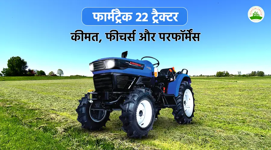 फार्मट्रैक 22 ट्रैक्टर: कीमत, फीचर्स और परफॉर्मेंस