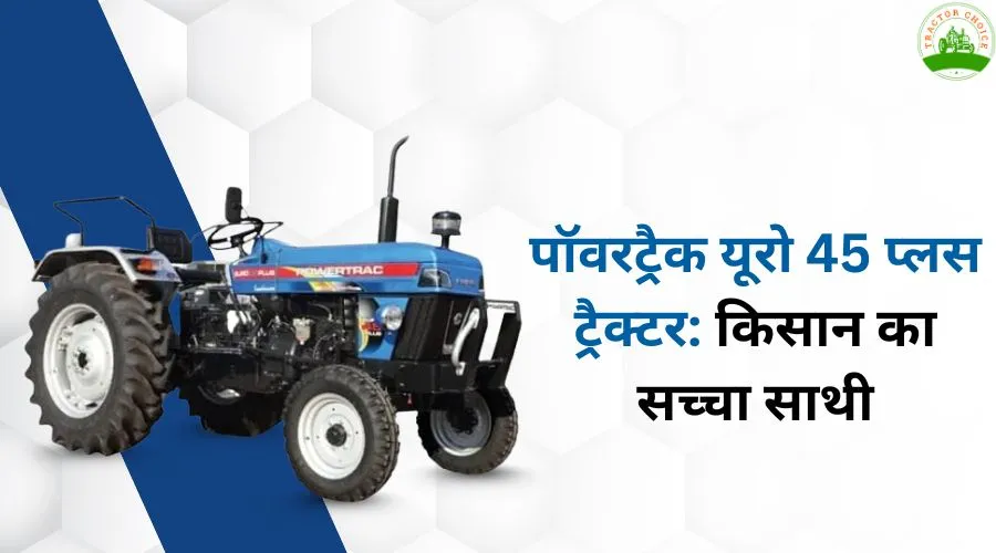 पॉवरट्रैक यूरो 45 प्लस ट्रैक्टर: किसान का सच्चा साथी