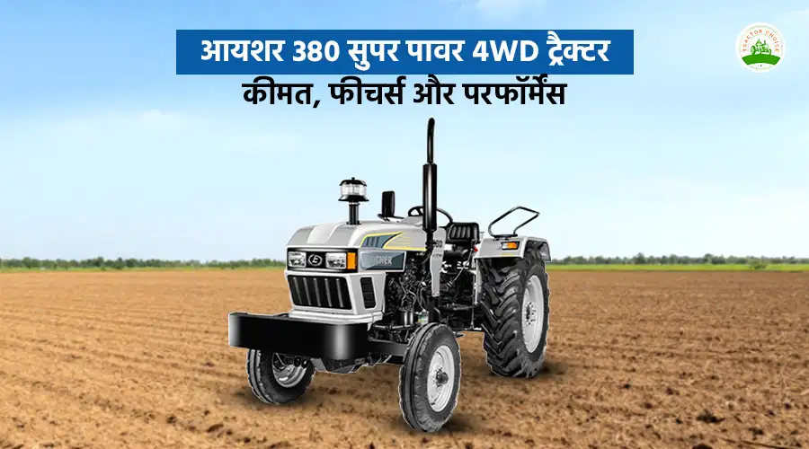 आयशर 380 सुपर पावर 4WD ट्रैक्टर: कीमत, फीचर्स और परफॉर्मेंस