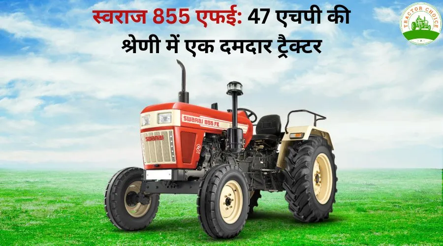 स्वराज 855 एफई: 47 एचपी की श्रेणी में एक दमदार ट्रैक्टर