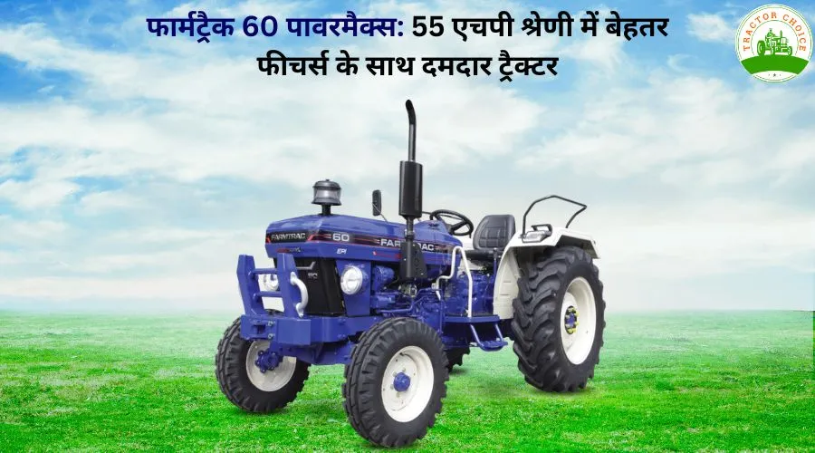 फार्मट्रैक 60 पावरमैक्स: 55 एचपी श्रेणी में बेहतर फीचर्स के साथ दमदार ट्रैक्टर