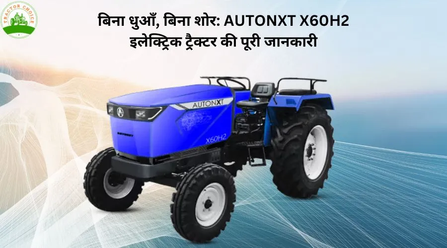 भारतीय खेती में क्रांति लाएगा AUTONXT X60H2 इलेक्ट्रिक ट्रैक्टर