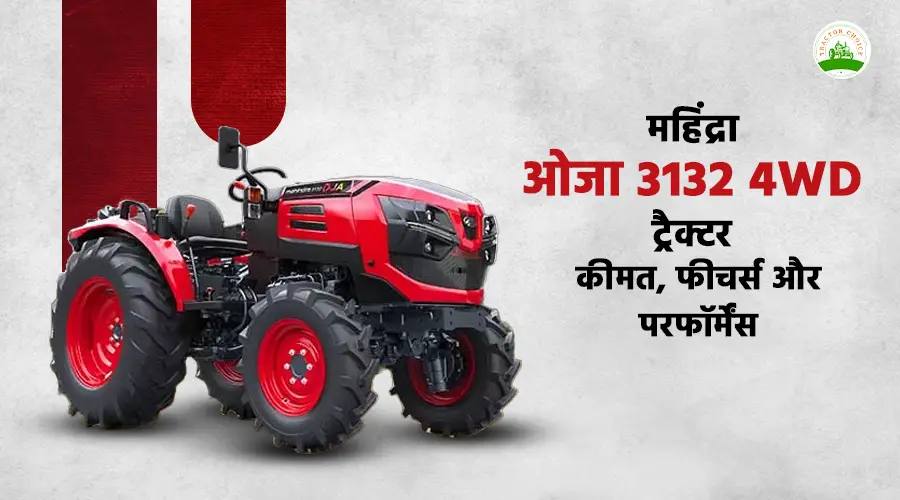 महिंद्रा ओजा 3132 4WD ट्रैक्टर: कीमत, फीचर्स और परफॉर्मेंस