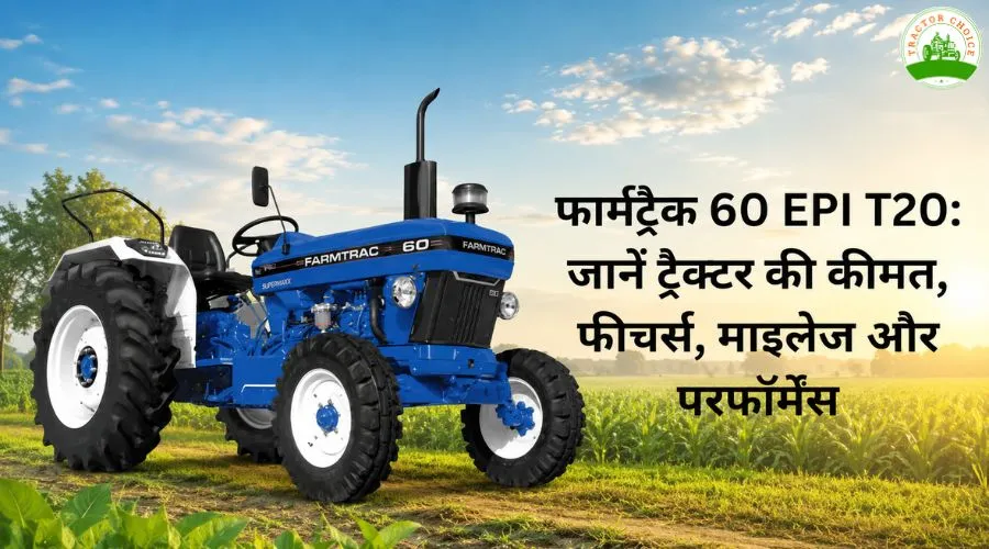 फार्मट्रैक 60 EPI T20: जानें ट्रैक्टर की कीमत, फीचर्स, माइलेज और परफॉर्मेंस